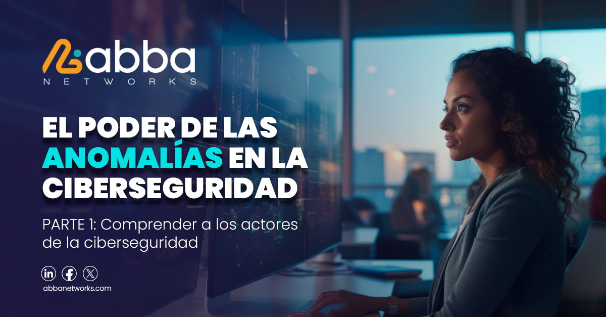 EL PODER DE LAS ANOMALÍAS EN LA CIBERSEGURIDAD – PARTE 1 - Abba Networks